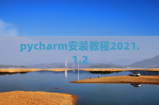 pycharm安装教程2021.1.2 pycharm安装教程2021.1.2